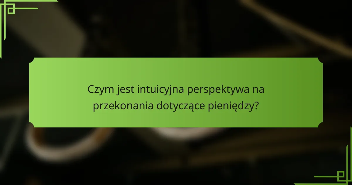 Czym jest intuicyjna perspektywa na przekonania dotyczące pieniędzy?