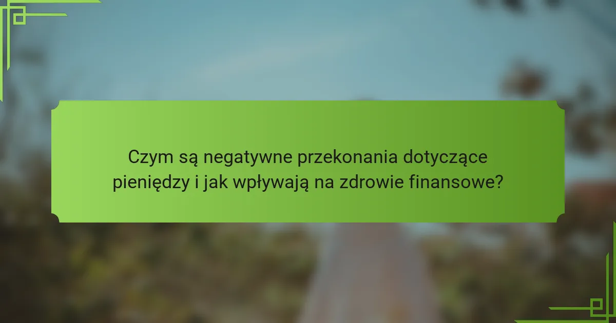 Czym są negatywne przekonania dotyczące pieniędzy i jak wpływają na zdrowie finansowe?