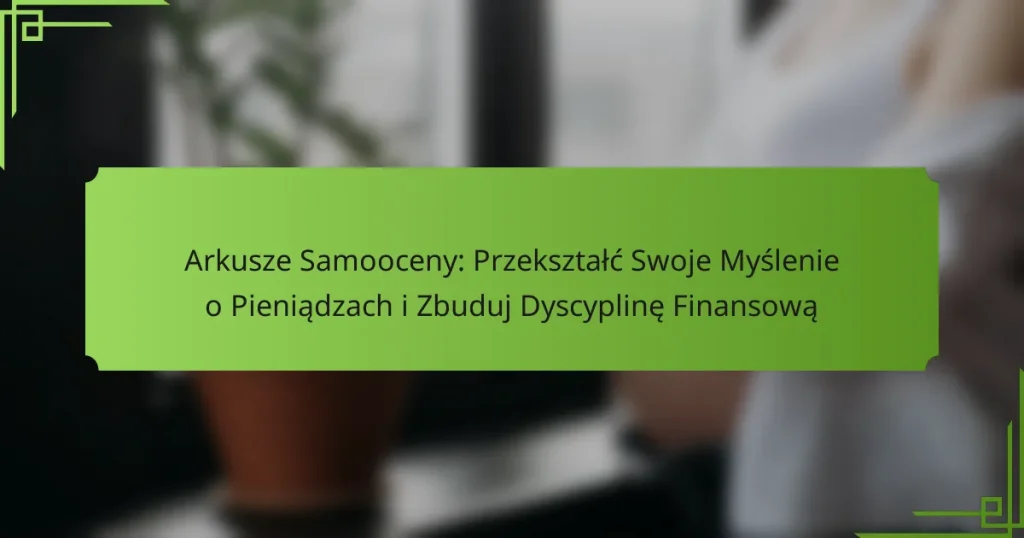 Arkusze Samooceny: Przekształć Swoje Myślenie o Pieniądzach i Zbuduj Dyscyplinę Finansową