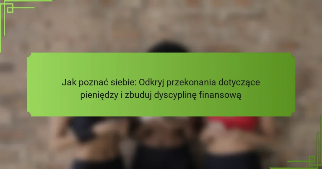 Jak poznać siebie: Odkryj przekonania dotyczące pieniędzy i zbuduj dyscyplinę finansową