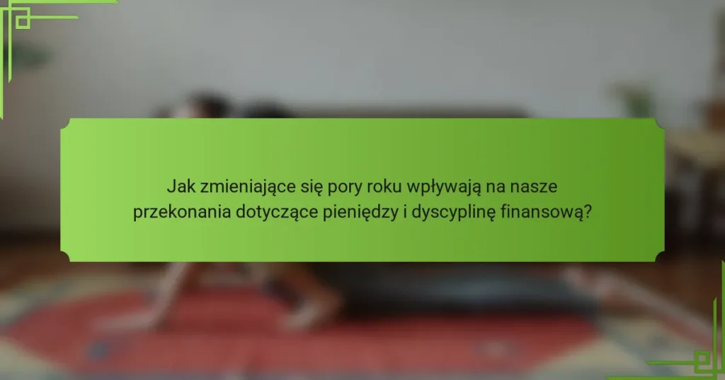 Jak zmieniające się pory roku wpływają na nasze przekonania dotyczące pieniędzy i dyscyplinę finansową?
