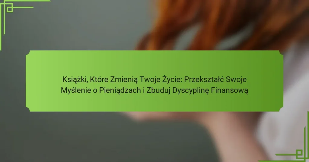 Książki, Które Zmienią Twoje Życie: Przekształć Swoje Myślenie o Pieniądzach i Zbuduj Dyscyplinę Finansową