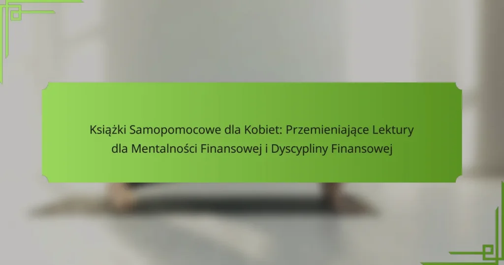 Książki Samopomocowe dla Kobiet: Przemieniające Lektury dla Mentalności Finansowej i Dyscypliny Finansowej