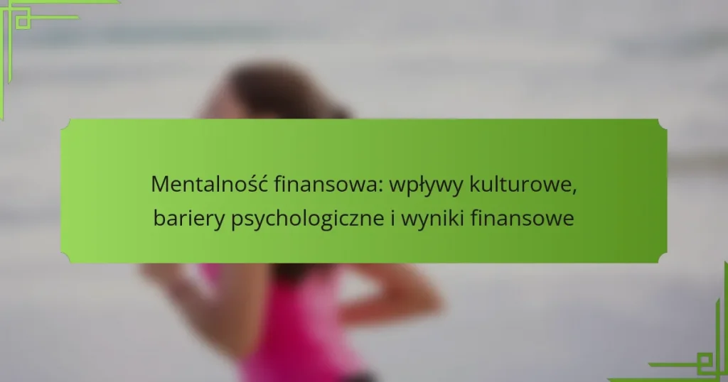 Mentalność finansowa: wpływy kulturowe, bariery psychologiczne i wyniki finansowe