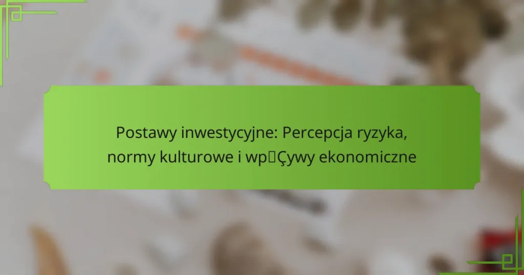 Postawy inwestycyjne: Percepcja ryzyka, normy kulturowe i wpływy ekonomiczne