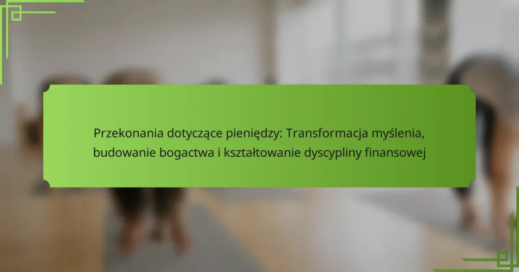 Przekonania dotyczące pieniędzy: Transformacja myślenia, budowanie bogactwa i kształtowanie dyscypliny finansowej