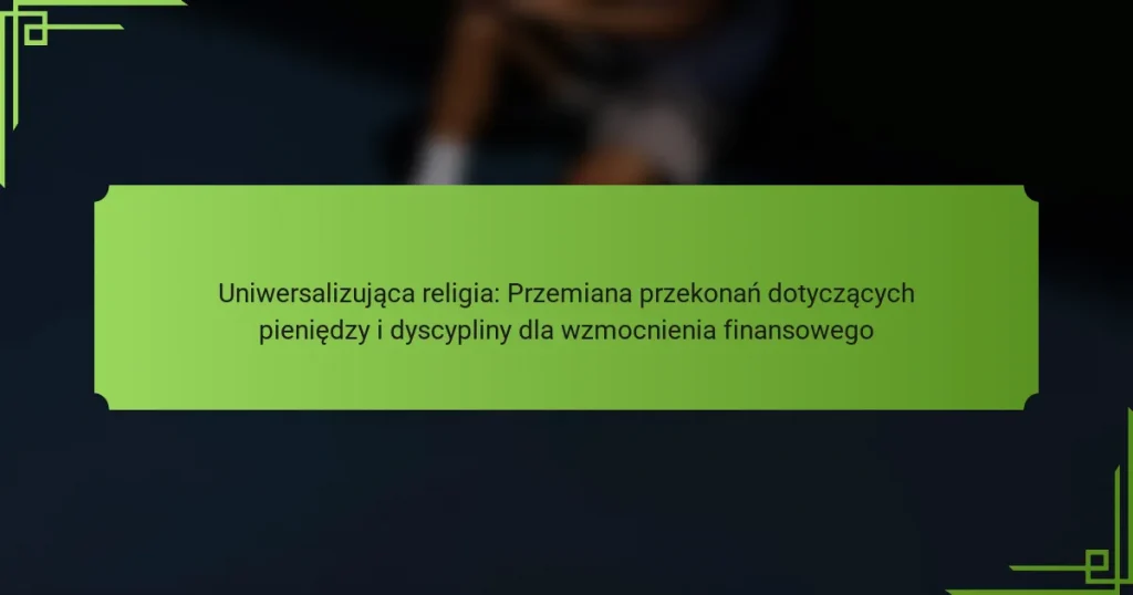 Uniwersalizująca religia: Przemiana przekonań dotyczących pieniędzy i dyscypliny dla wzmocnienia finansowego