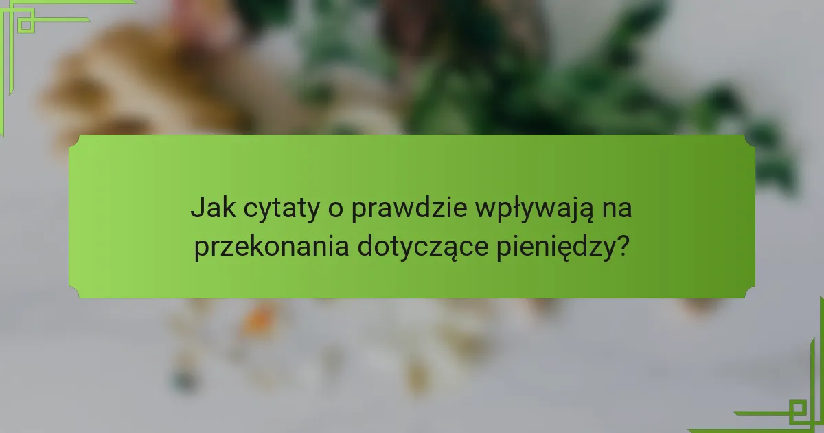 Jak cytaty o prawdzie wpływają na przekonania dotyczące pieniędzy?
