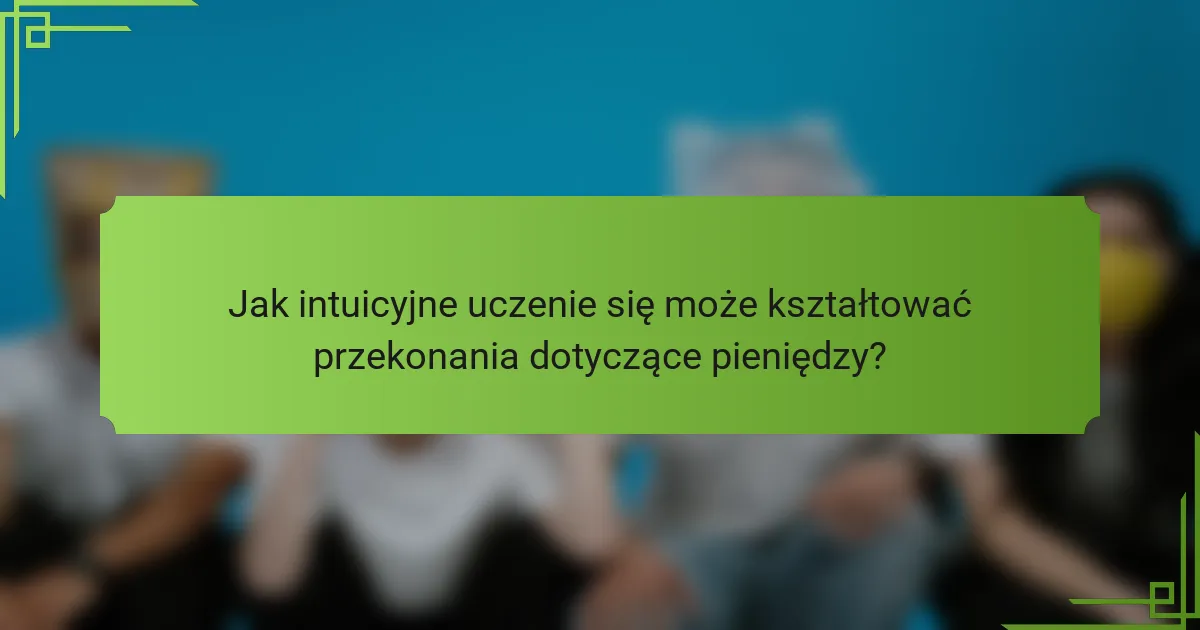 Jak intuicyjne uczenie się może kształtować przekonania dotyczące pieniędzy?