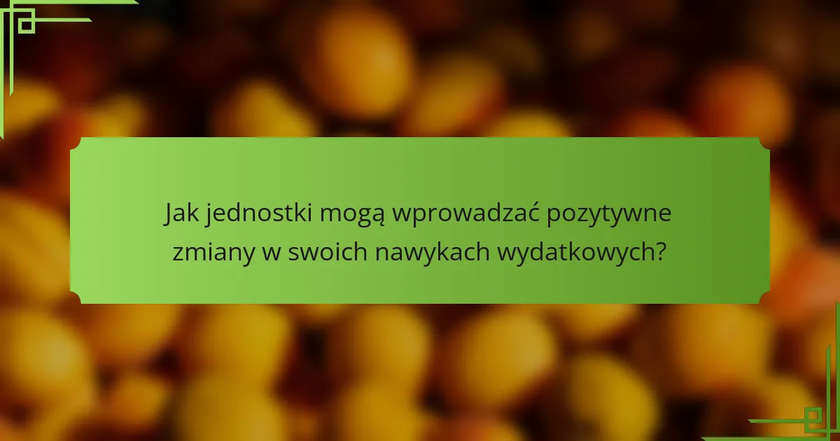 Jak jednostki mogą wprowadzać pozytywne zmiany w swoich nawykach wydatkowych?