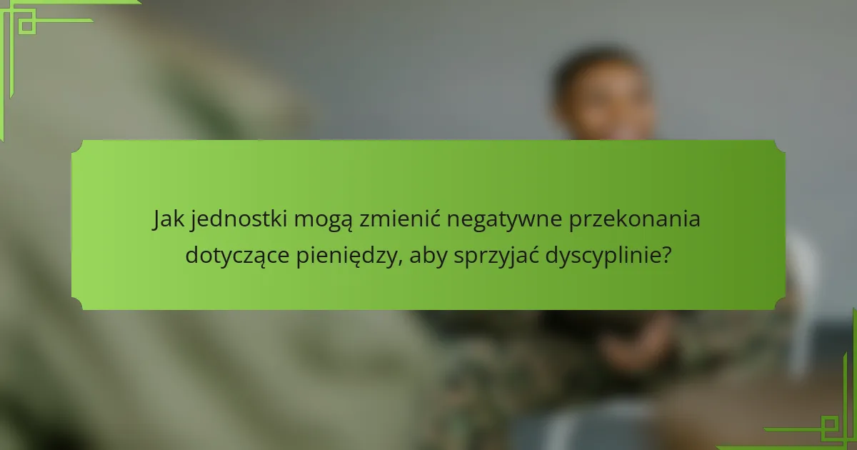 Jak jednostki mogą zmienić negatywne przekonania dotyczące pieniędzy, aby sprzyjać dyscyplinie?