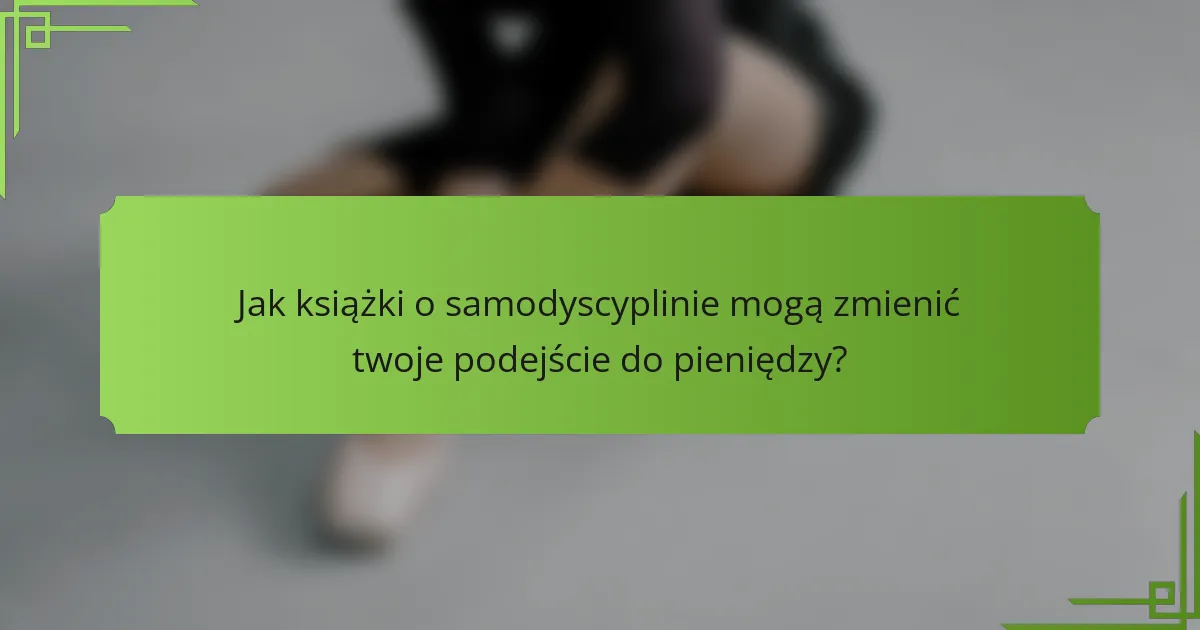 Jak książki o samodyscyplinie mogą zmienić twoje podejście do pieniędzy?