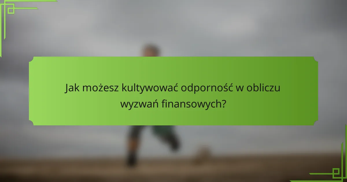 Jak możesz kultywować odporność w obliczu wyzwań finansowych?