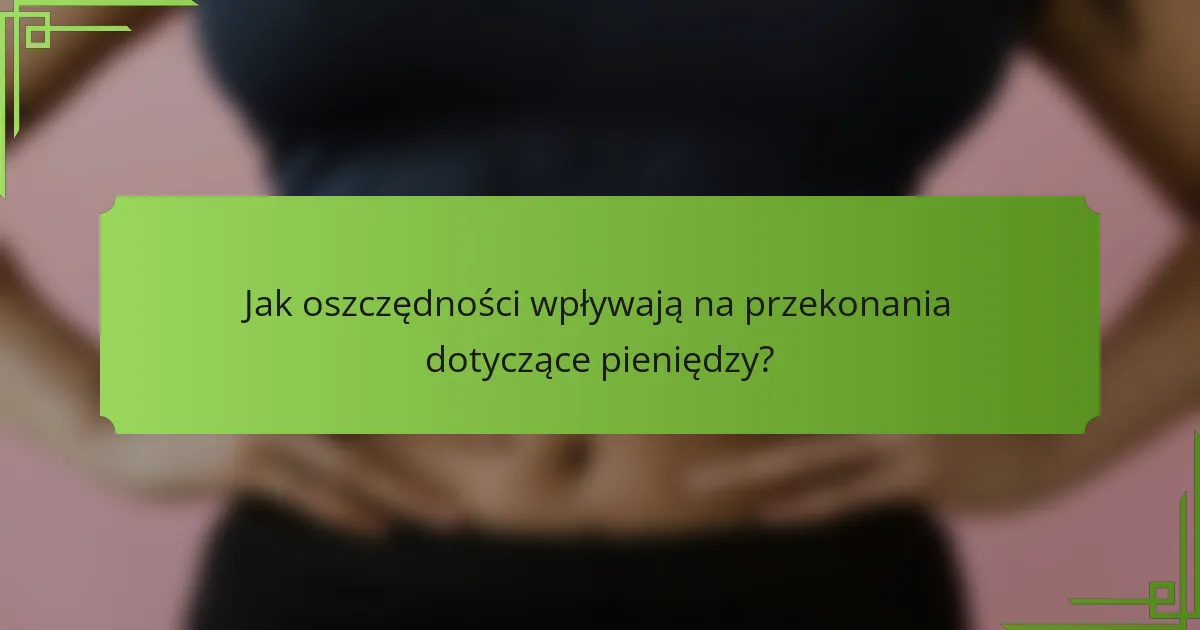 Jak oszczędności wpływają na przekonania dotyczące pieniędzy?