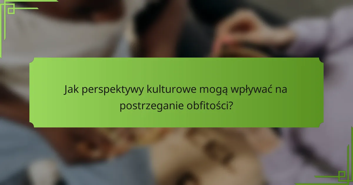 Jak perspektywy kulturowe mogą wpływać na postrzeganie obfitości?
