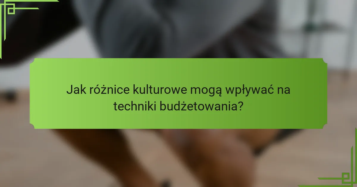 Jak różnice kulturowe mogą wpływać na techniki budżetowania?
