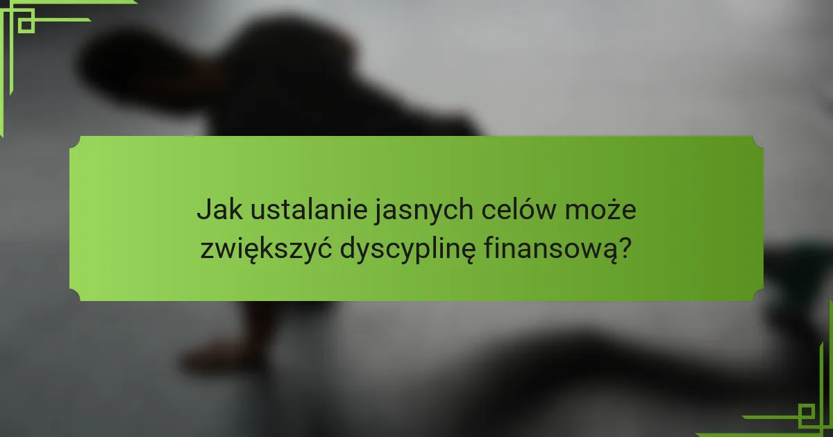 Jak ustalanie jasnych celów może zwiększyć dyscyplinę finansową?