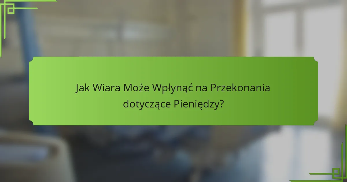 Jak Wiara Może Wpłynąć na Przekonania dotyczące Pieniędzy?