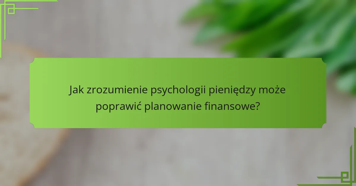 Jak zrozumienie psychologii pieniędzy może poprawić planowanie finansowe?