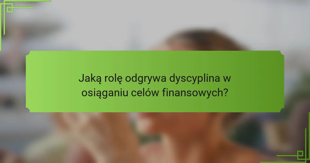 Jaką rolę odgrywa dyscyplina w osiąganiu celów finansowych?