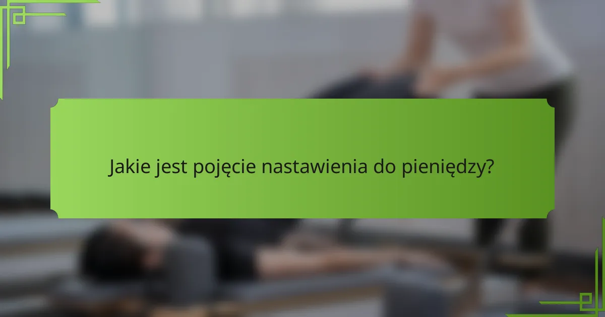 Jakie jest pojęcie nastawienia do pieniędzy?