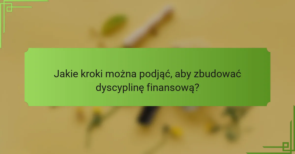 Jakie kroki można podjąć, aby zbudować dyscyplinę finansową?
