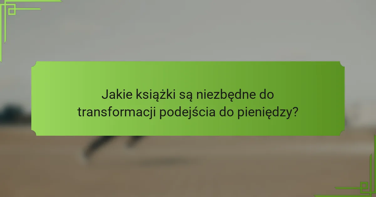 Jakie książki są niezbędne do transformacji podejścia do pieniędzy?