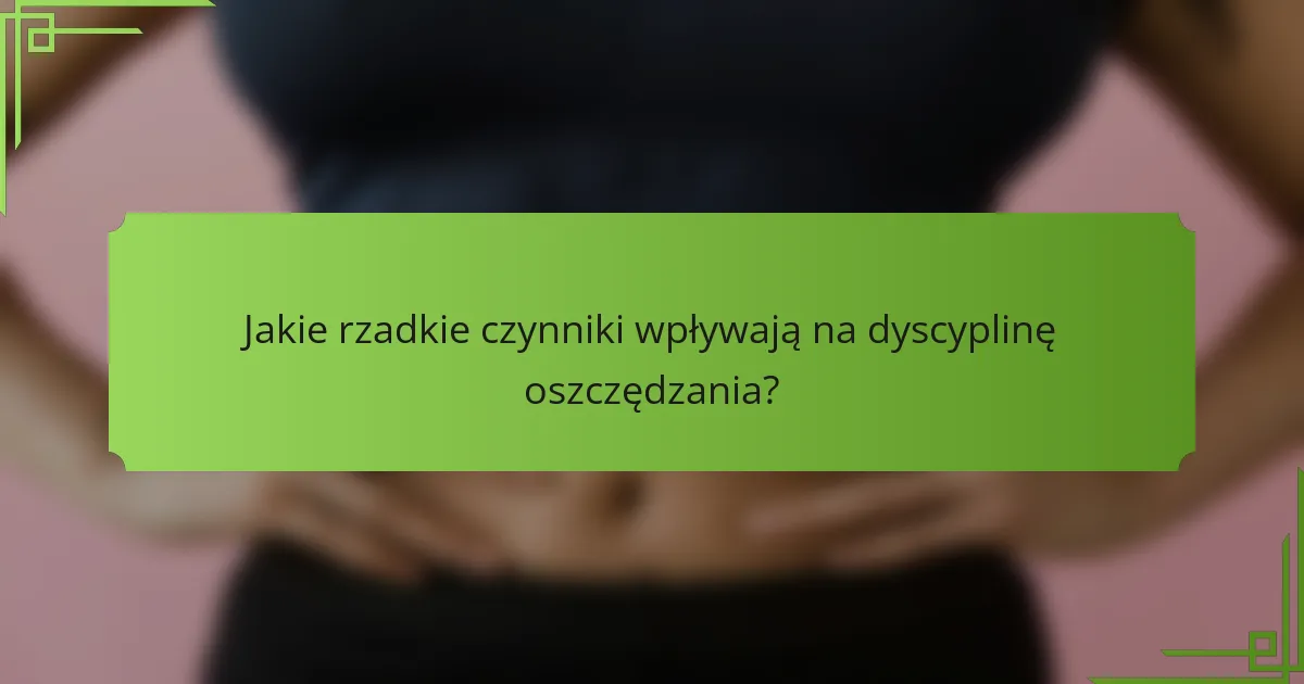 Jakie rzadkie czynniki wpływają na dyscyplinę oszczędzania?