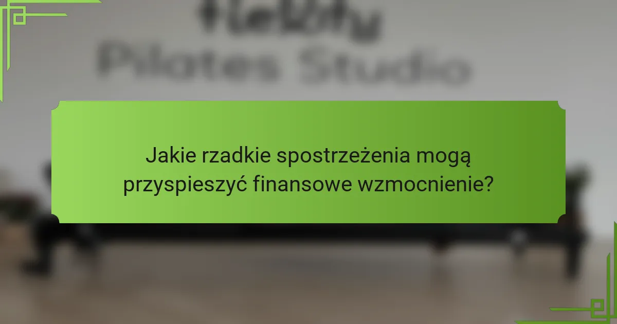 Jakie rzadkie spostrzeżenia mogą przyspieszyć finansowe wzmocnienie?