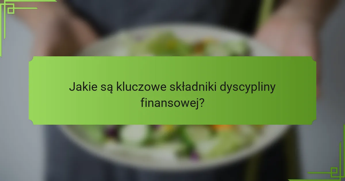 Jakie są kluczowe składniki dyscypliny finansowej?