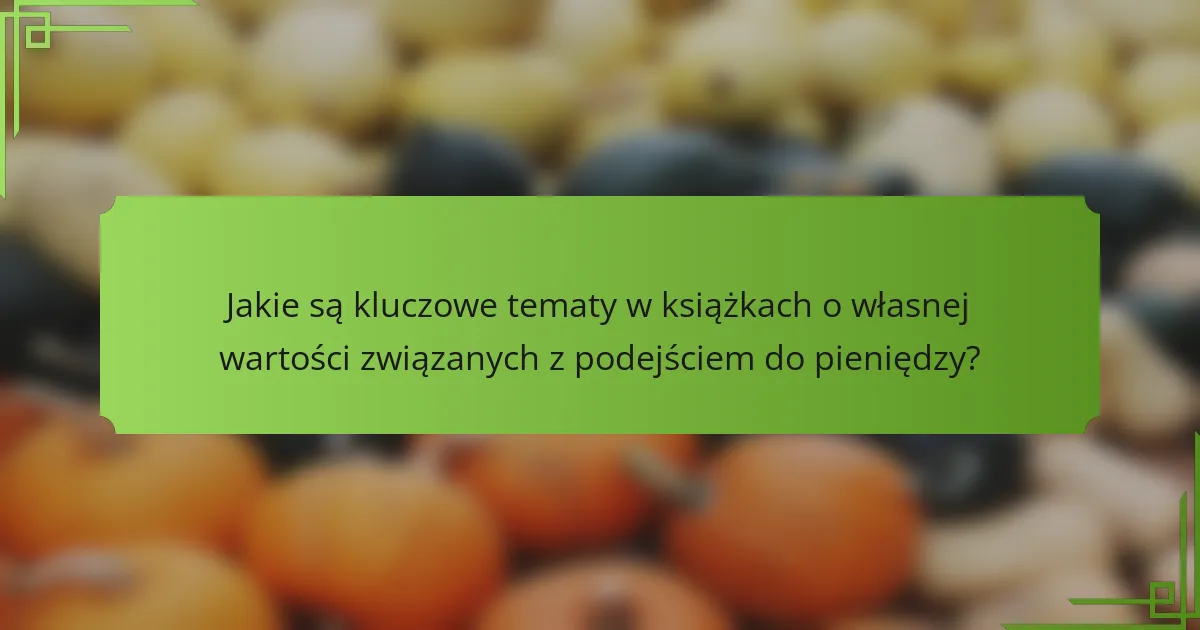 Jakie są kluczowe tematy w książkach o własnej wartości związanych z podejściem do pieniędzy?