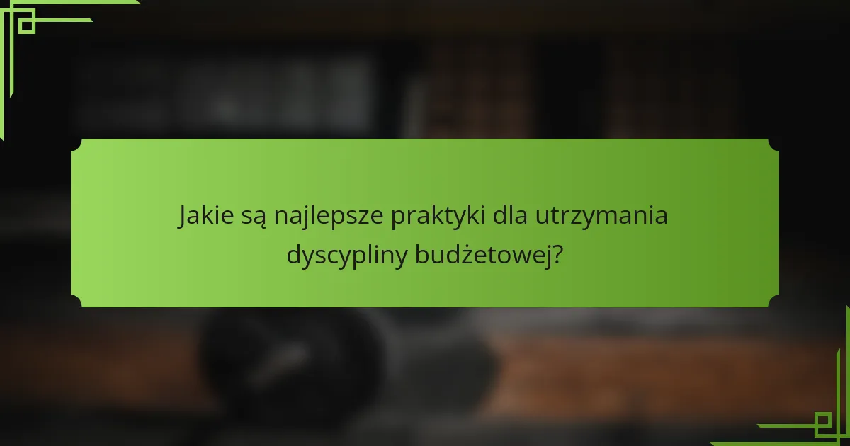 Jakie są najlepsze praktyki dla utrzymania dyscypliny budżetowej?