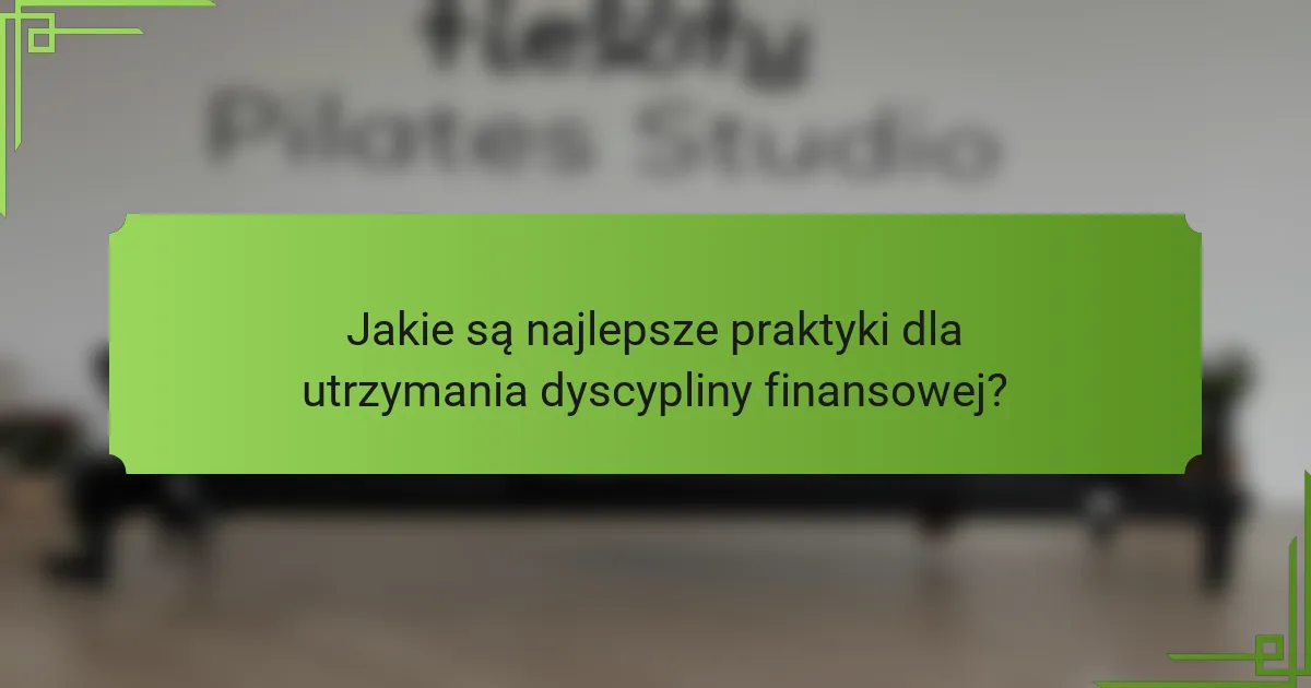 Jakie są najlepsze praktyki dla utrzymania dyscypliny finansowej?
