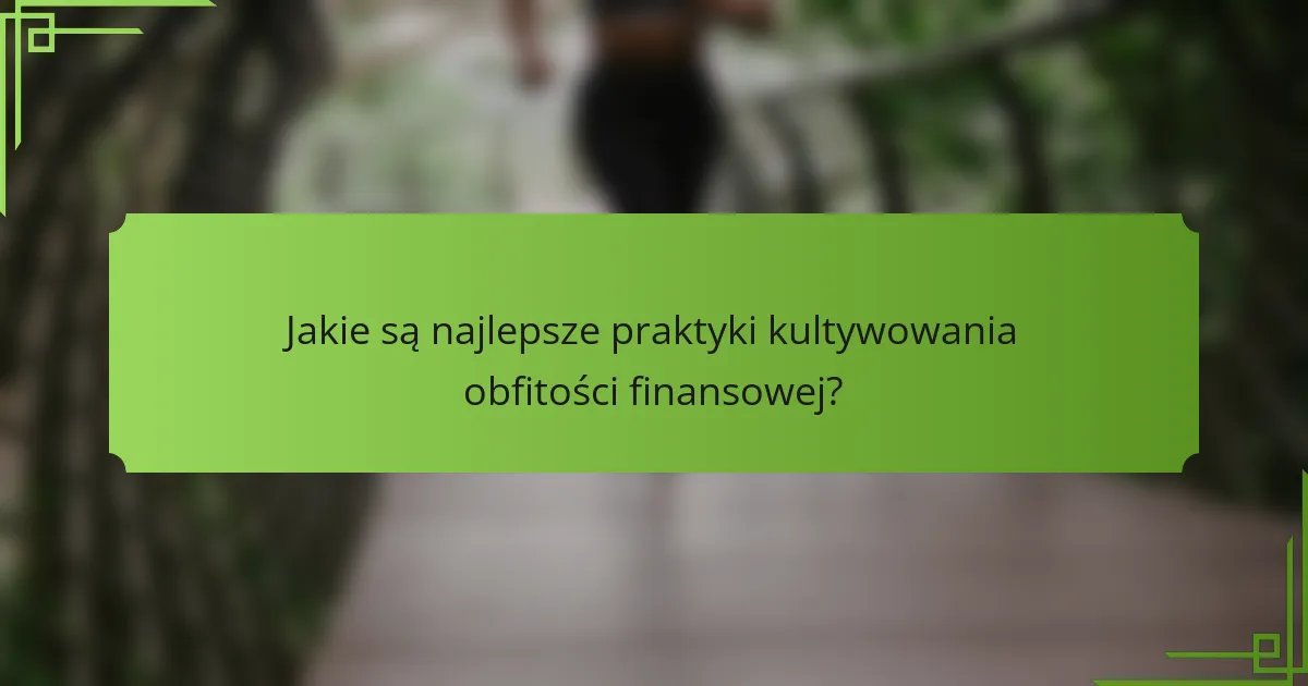 Jakie są najlepsze praktyki kultywowania obfitości finansowej?