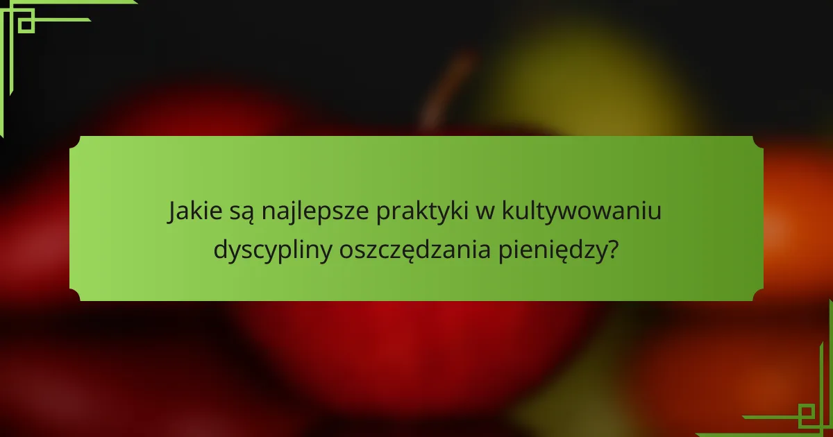 Jakie są najlepsze praktyki w kultywowaniu dyscypliny oszczędzania pieniędzy?