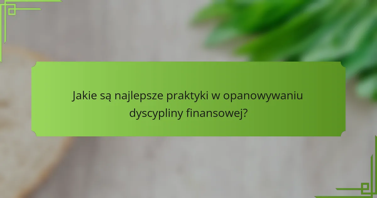 Jakie są najlepsze praktyki w opanowywaniu dyscypliny finansowej?