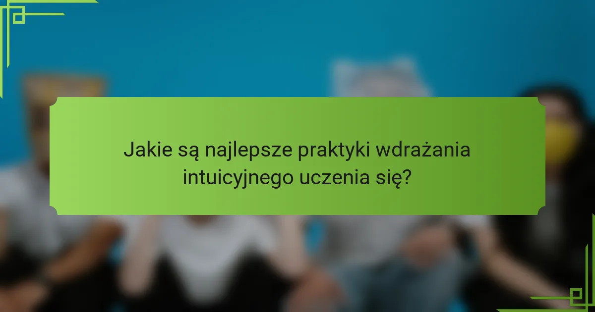 Jakie są najlepsze praktyki wdrażania intuicyjnego uczenia się?