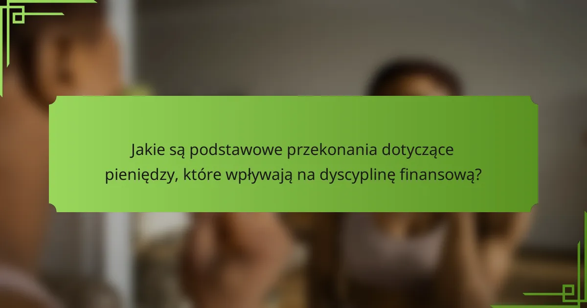 Jakie są podstawowe przekonania dotyczące pieniędzy, które wpływają na dyscyplinę finansową?