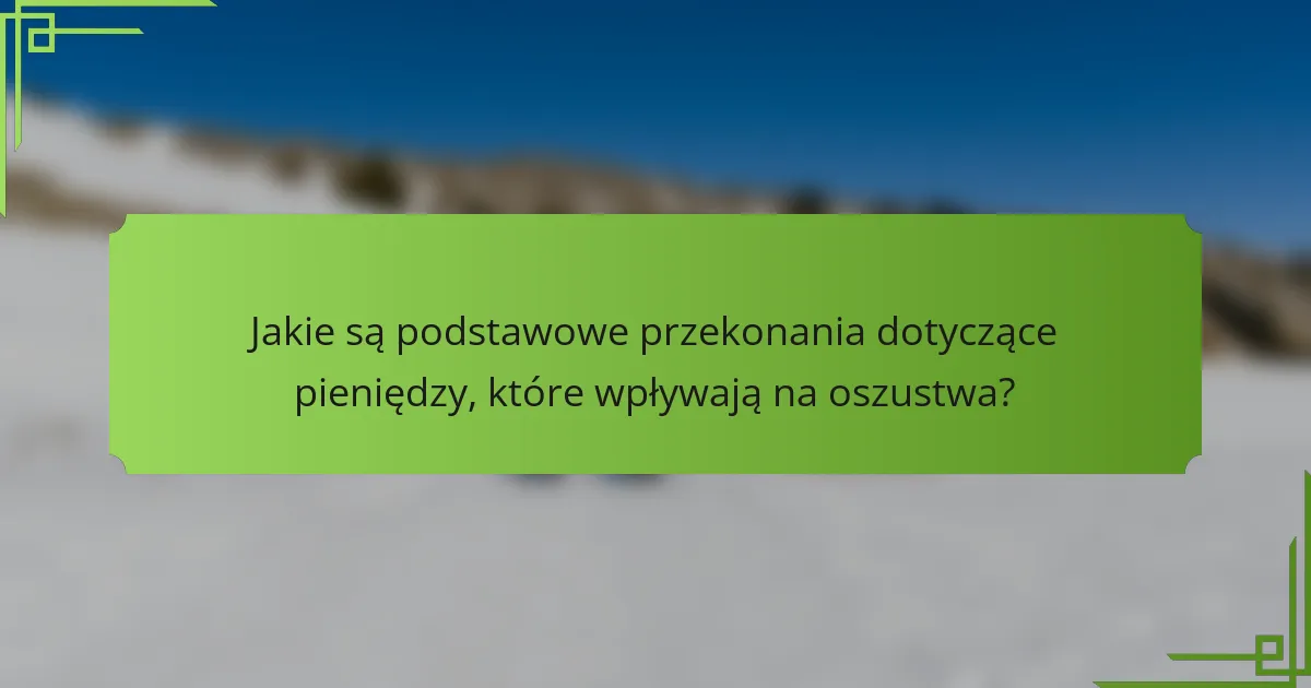 Jakie są podstawowe przekonania dotyczące pieniędzy, które wpływają na oszustwa?