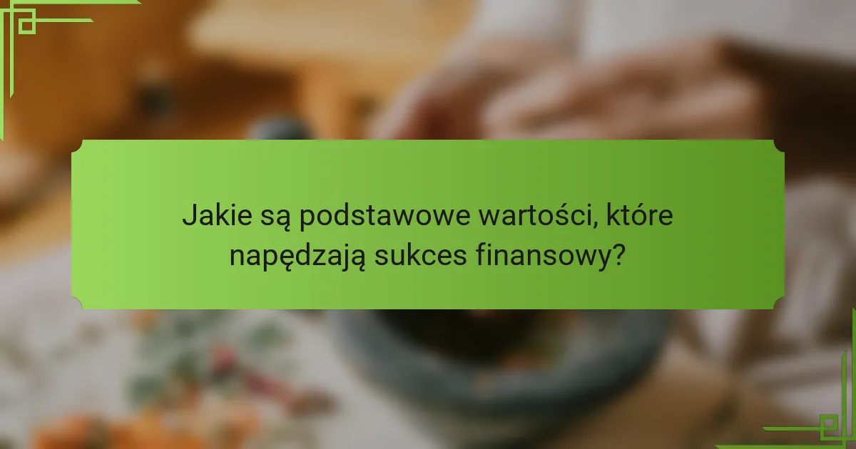 Jakie są podstawowe wartości, które napędzają sukces finansowy?