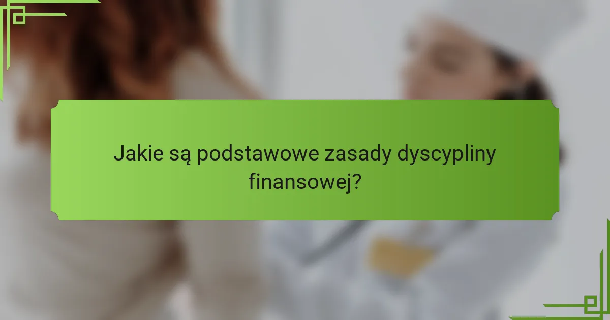 Jakie są podstawowe zasady dyscypliny finansowej?