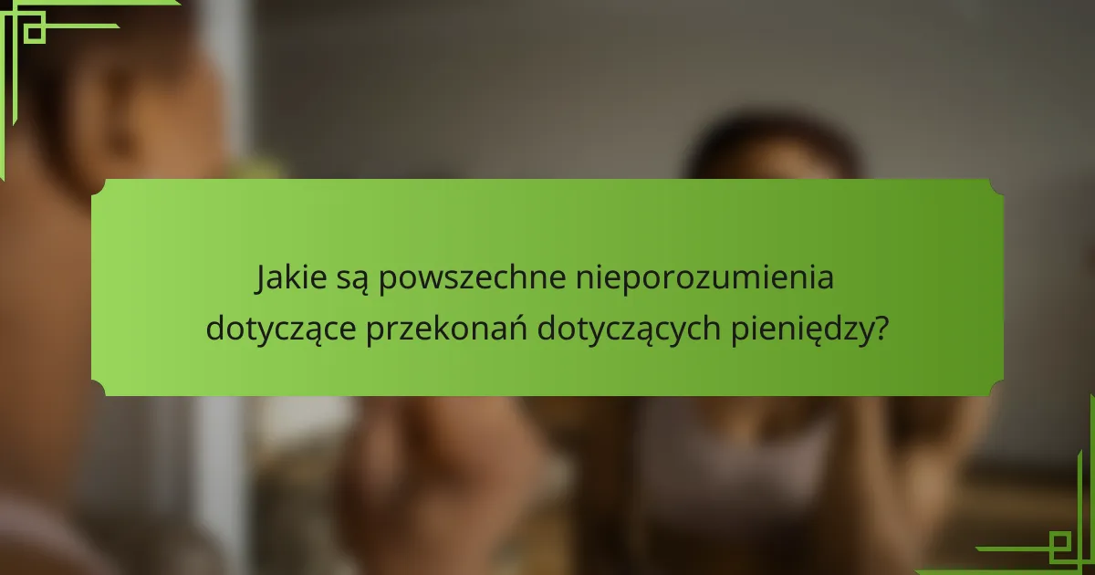 Jakie są powszechne nieporozumienia dotyczące przekonań dotyczących pieniędzy?