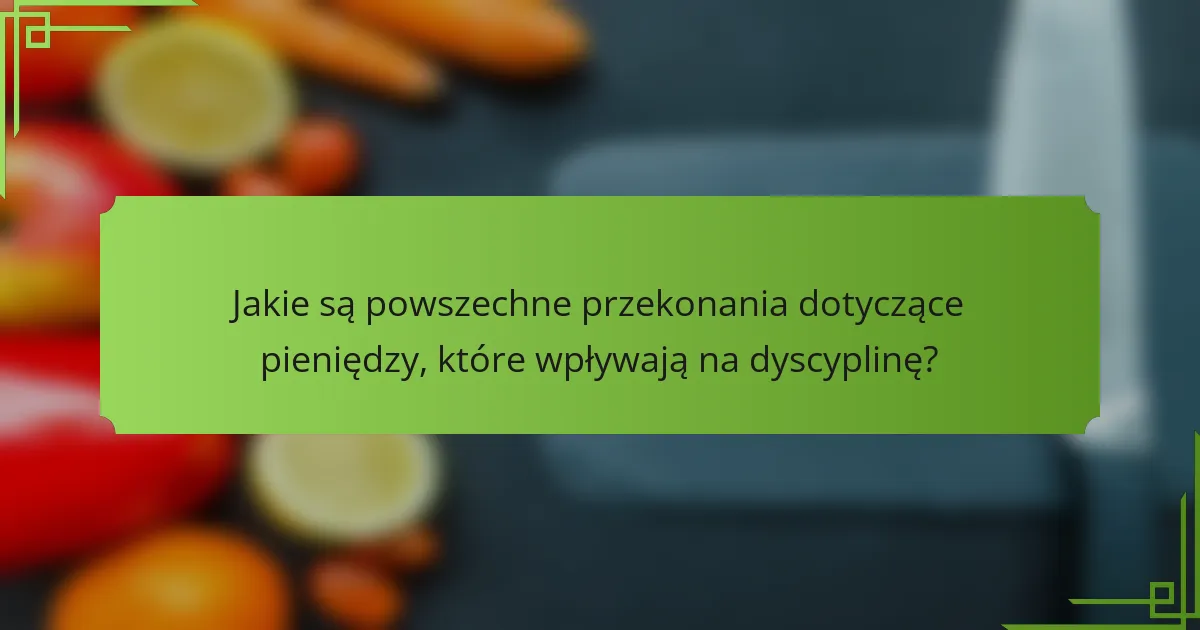 Jakie są powszechne przekonania dotyczące pieniędzy, które wpływają na dyscyplinę?
