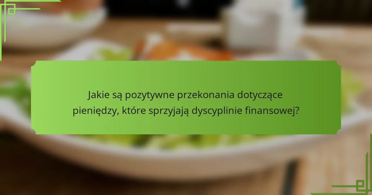 Jakie są pozytywne przekonania dotyczące pieniędzy, które sprzyjają dyscyplinie finansowej?