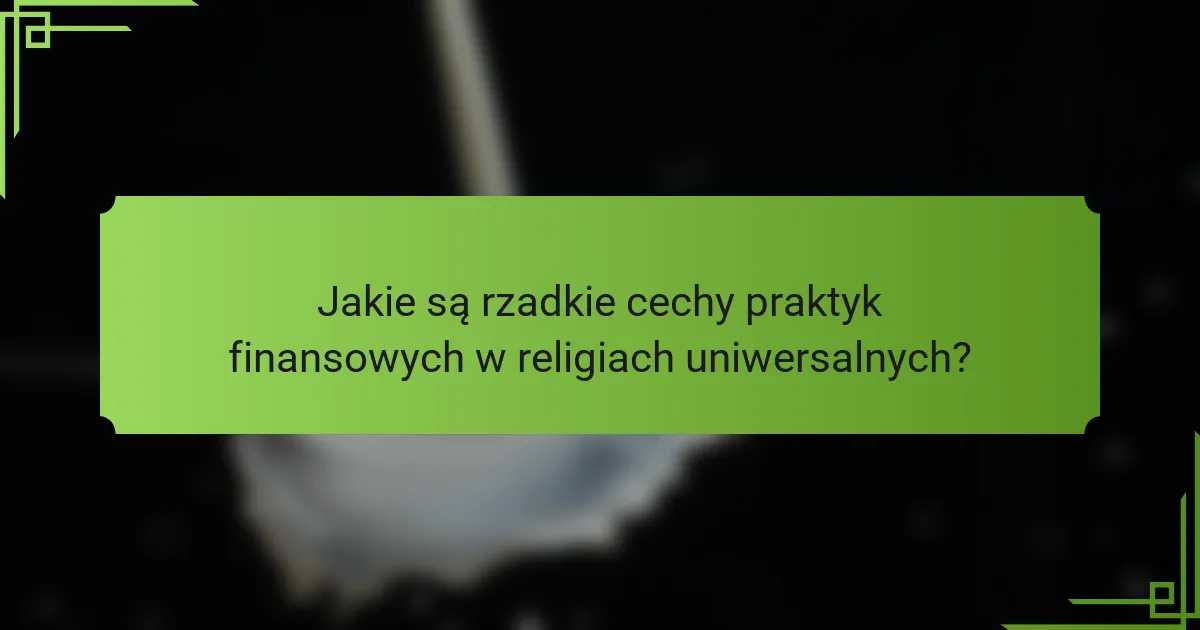 Jakie są rzadkie cechy praktyk finansowych w religiach uniwersalnych?