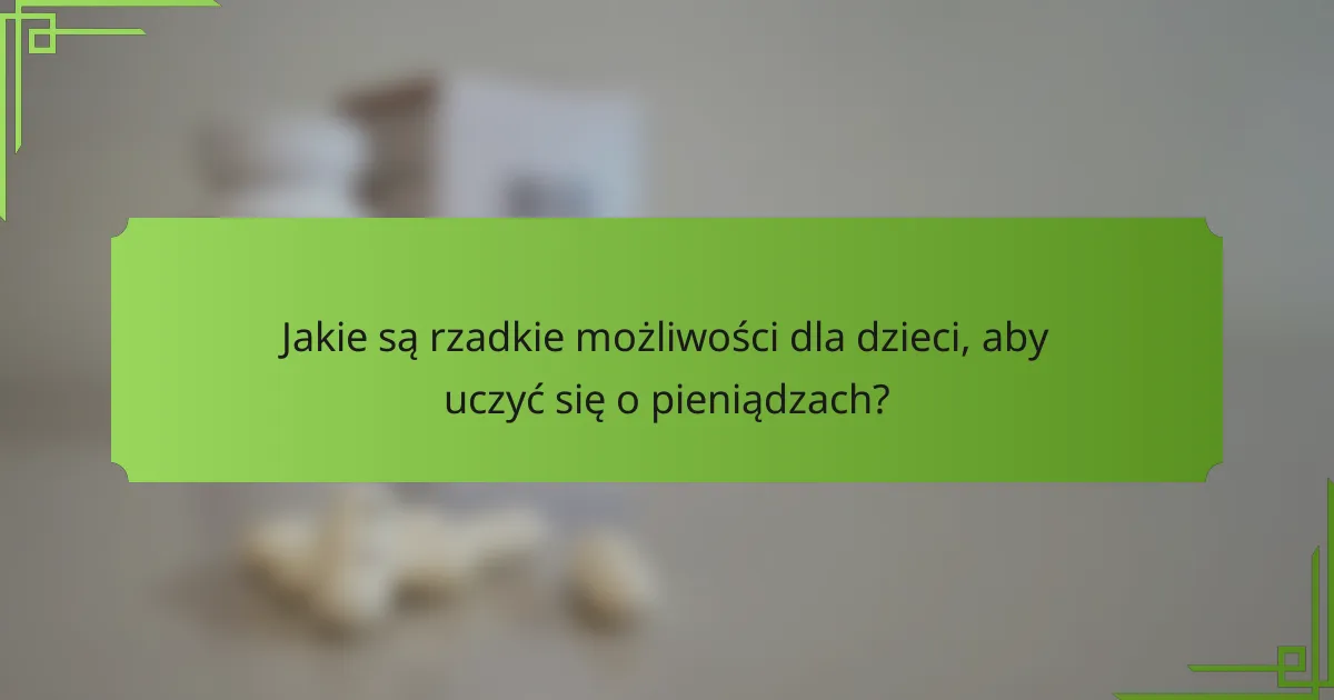 Jakie są rzadkie możliwości dla dzieci, aby uczyć się o pieniądzach?