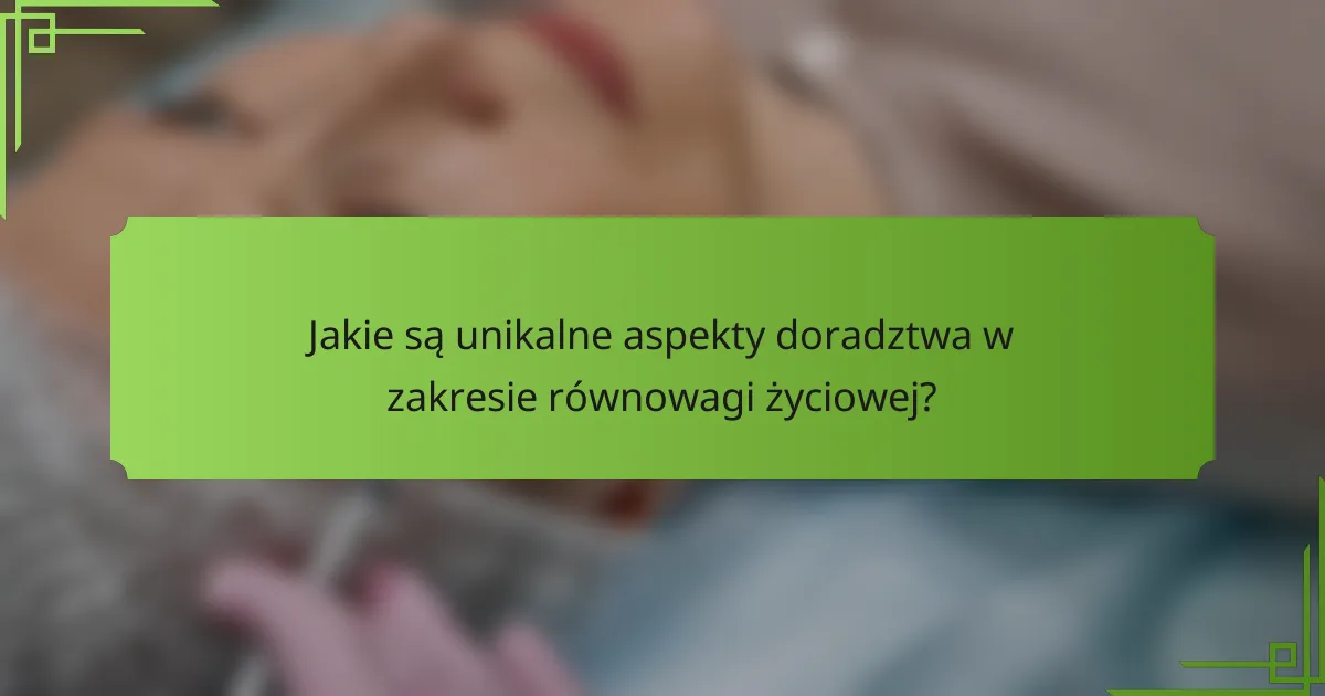 Jakie są unikalne aspekty doradztwa w zakresie równowagi życiowej?