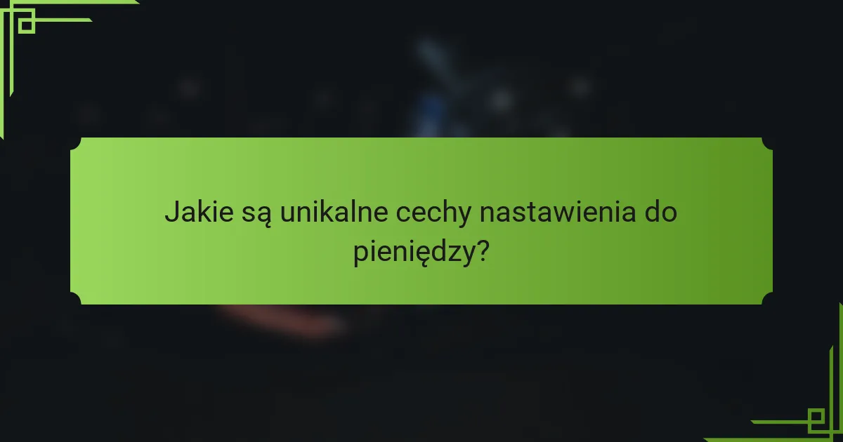 Jakie są unikalne cechy nastawienia do pieniędzy?
