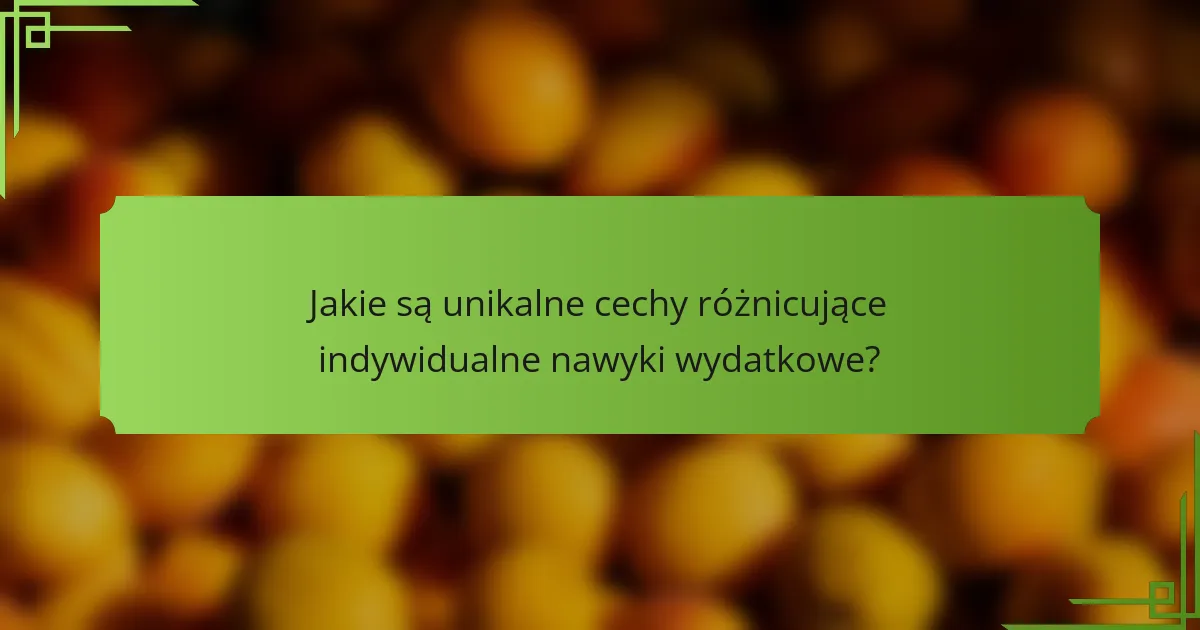 Jakie są unikalne cechy różnicujące indywidualne nawyki wydatkowe?