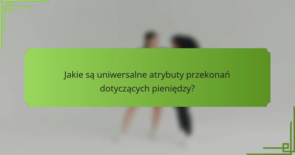 Jakie są uniwersalne atrybuty przekonań dotyczących pieniędzy?